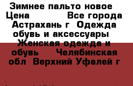 Зимнее пальто новое › Цена ­ 2 500 - Все города, Астрахань г. Одежда, обувь и аксессуары » Женская одежда и обувь   . Челябинская обл.,Верхний Уфалей г.